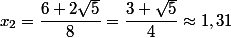  x_2=\dfrac{6+2\sqrt{5}}{8}=\dfrac{3+\sqrt{5}}{4}\approx 1,31 